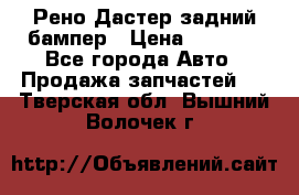 Рено Дастер задний бампер › Цена ­ 4 000 - Все города Авто » Продажа запчастей   . Тверская обл.,Вышний Волочек г.